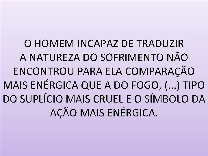 O HOMEM INCAPAZ DE TRADUZIR A NATUREZA DO SOFRIMENTO NÃO ENCONTROU PARA ELA COMPARAÇÃO