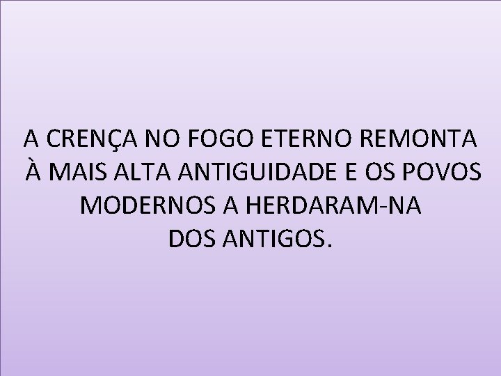 A CRENÇA NO FOGO ETERNO REMONTA À MAIS ALTA ANTIGUIDADE E OS POVOS MODERNOS