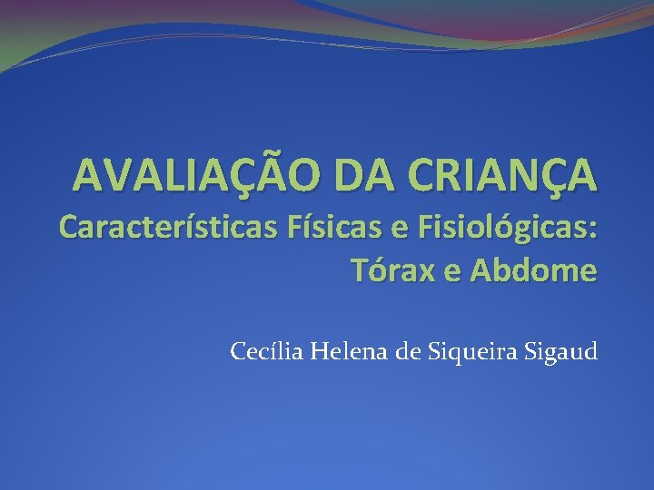 AVALIAÇÃO DA CRIANÇA Características Físicas e Fisiológicas: Tórax e Abdome Cecília Helena de Siqueira