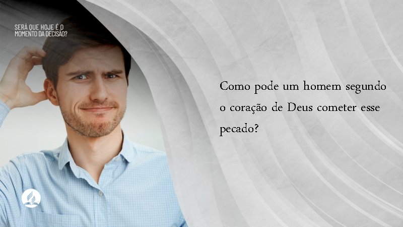 Como pode um homem segundo o coração de Deus cometer esse pecado? 
