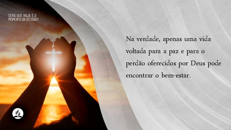 Na verdade, apenas uma vida voltada para a paz e para o perdão oferecidos