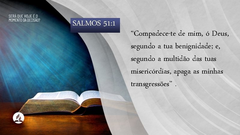 SALMOS 51: 1 “Compadece-te de mim, ó Deus, segundo a tua benignidade; e, segundo