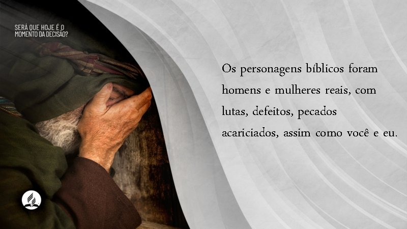 Os personagens bíblicos foram homens e mulheres reais, com lutas, defeitos, pecados acariciados, assim