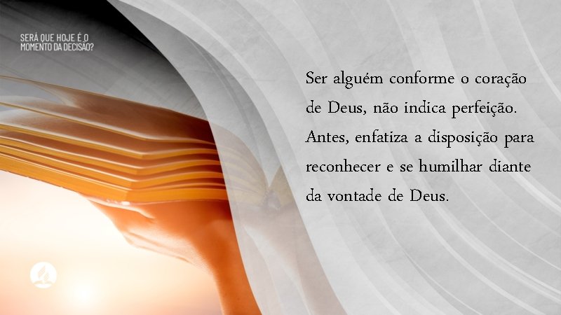 Ser alguém conforme o coração de Deus, não indica perfeição. Antes, enfatiza a disposição
