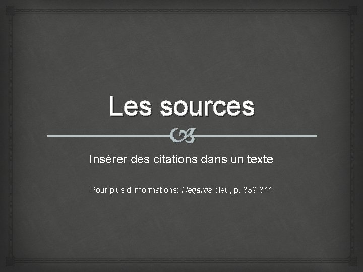 Les sources Insérer des citations dans un texte Pour plus d’informations: Regards bleu, p.