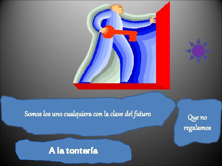 Somos los uno cualquiera con la clave del futuro A la tontería Que no