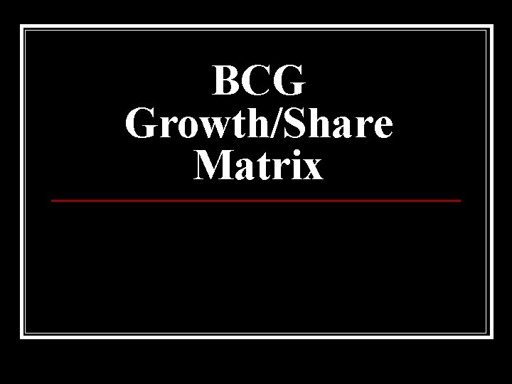 BCG Growth/Share Matrix 