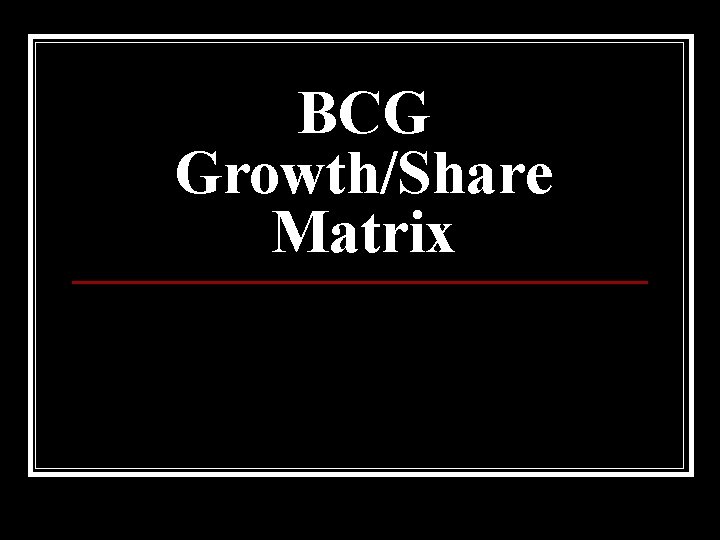 BCG Growth/Share Matrix 