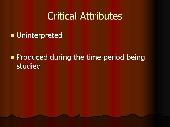 Critical Attributes l Uninterpreted l Produced studied during the time period being 