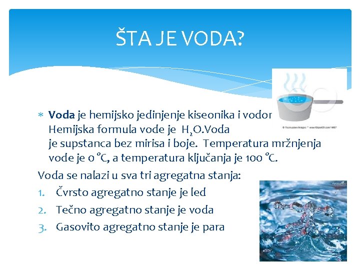 ŠTA JE VODA? Voda je hemijsko jedinjenje kiseonika i vodonika. Hemijska formula vode je