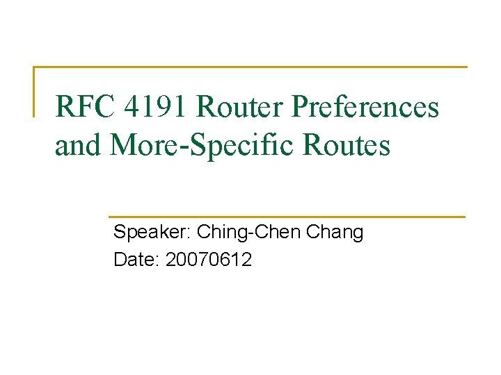 RFC 4191 Router Preferences and More-Specific Routes Speaker: Ching-Chen Chang Date: 20070612 RFC 4191 Router Preferences and More-Specific Routes Speaker: Ching-Chen Chang Date: 20070612