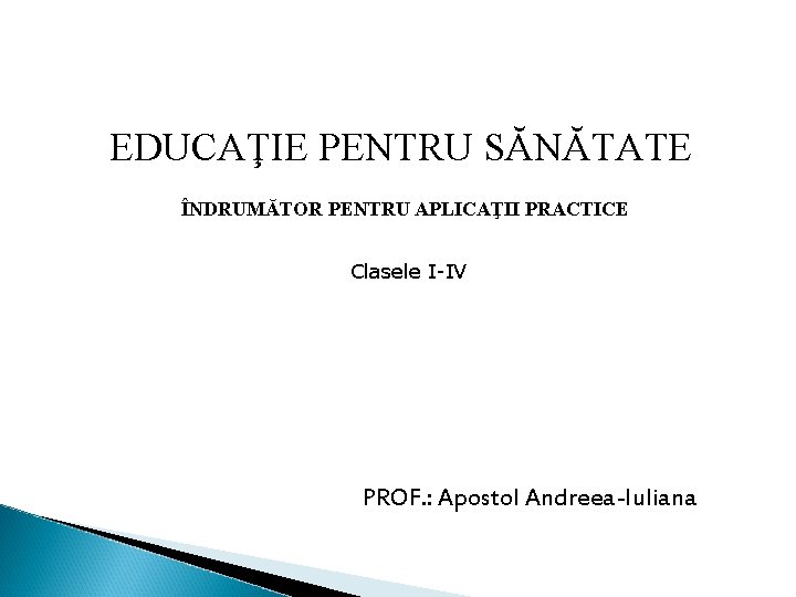 EDUCAŢIE PENTRU SĂNĂTATE ÎNDRUMĂTOR PENTRU APLICAŢII PRACTICE Clasele I-IV PROF. : Apostol Andreea-Iuliana 