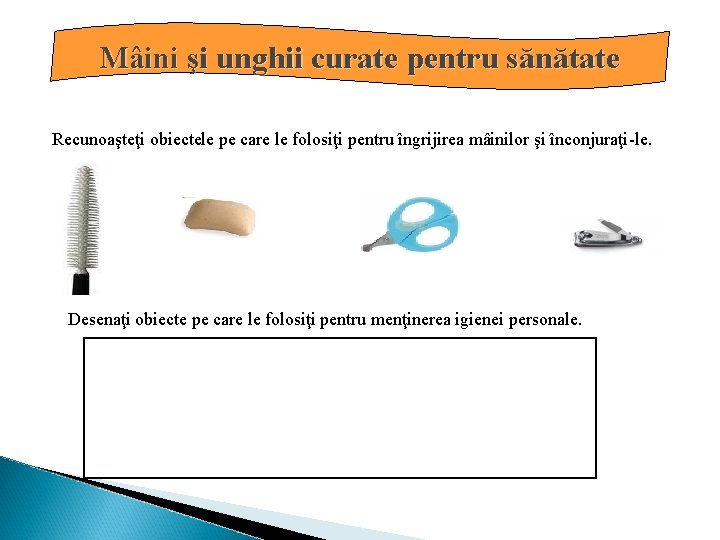 Mâini şi unghii curate pentru sănătate Recunoaşteţi obiectele pe care le folosiţi pentru îngrijirea