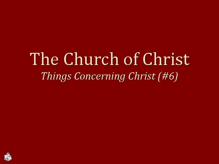 The Church of Christ Things Concerning Christ (#6) 