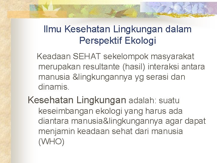 Ilmu Kesehatan Lingkungan dalam Perspektif Ekologi Keadaan SEHAT sekelompok masyarakat merupakan resultante (hasil) interaksi