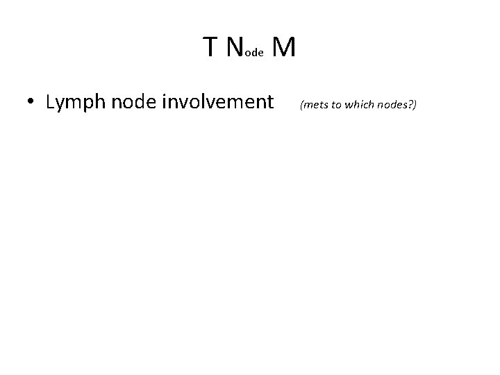 T Node M • Lymph node involvement (mets to which nodes? ) 