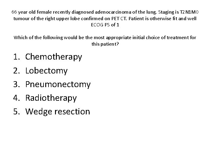 66 year old female recently diagnosed adenocarcinoma of the lung. Staging is T 2