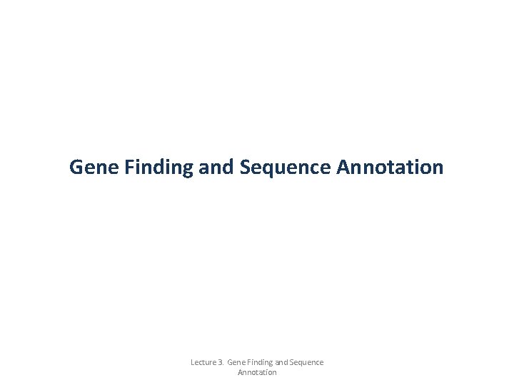 Gene Finding and Sequence Annotation Lecture 3. Gene Finding and Sequence Annotation 