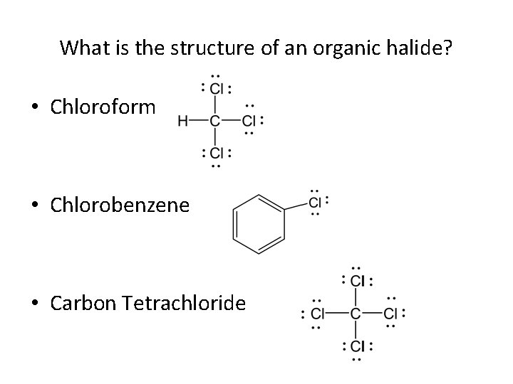 What is the structure of an organic halide? • Chloroform • Chlorobenzene • Carbon