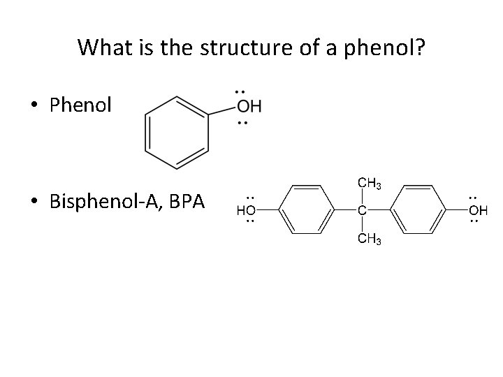 What is the structure of a phenol? • Phenol • Bisphenol-A, BPA 