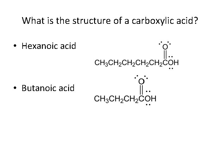 What is the structure of a carboxylic acid? • Hexanoic acid • Butanoic acid