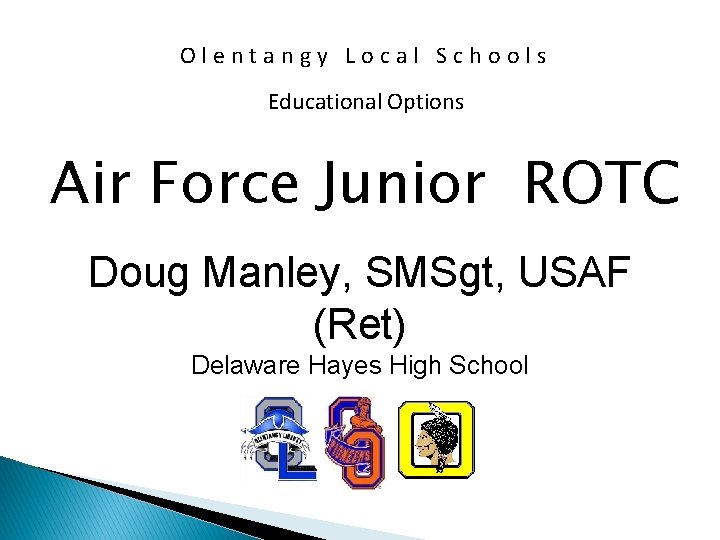 Olentangy Local Schools Educational Options Air Force Junior ROTC Doug Manley, SMSgt, USAF (Ret)