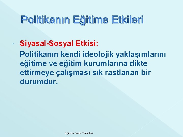 Politikanın Eğitime Etkileri Siyasal-Sosyal Etkisi: Politikanın kendi ideolojik yaklaşımlarını eğitime ve eğitim kurumlarına dikte