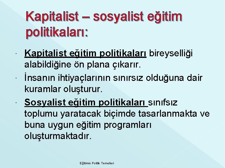 Kapitalist – sosyalist eğitim politikaları: Kapitalist eğitim politikaları bireyselliği alabildiğine ön plana çıkarır. İnsanın