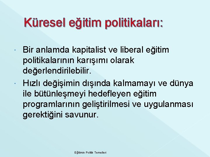 Küresel eğitim politikaları: Bir anlamda kapitalist ve liberal eğitim politikalarının karışımı olarak değerlendirilebilir. Hızlı