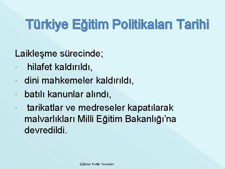 Türkiye Eğitim Politikaları Tarihi Laikleşme sürecinde; hilafet kaldırıldı, dini mahkemeler kaldırıldı, batılı kanunlar alındı,