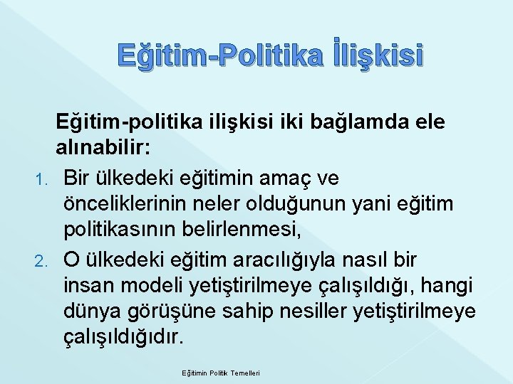 Eğitim-Politika İlişkisi Eğitim-politika ilişkisi iki bağlamda ele alınabilir: 1. Bir ülkedeki eğitimin amaç ve