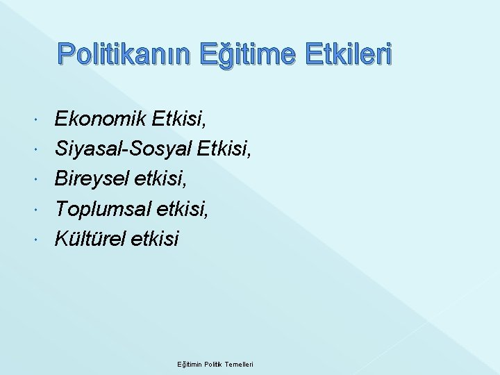 Politikanın Eğitime Etkileri Ekonomik Etkisi, Siyasal-Sosyal Etkisi, Bireysel etkisi, Toplumsal etkisi, Kültürel etkisi Eğitimin