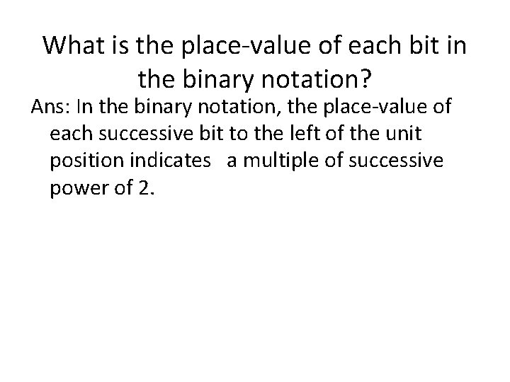 What is the place-value of each bit in the binary notation? Ans: In the