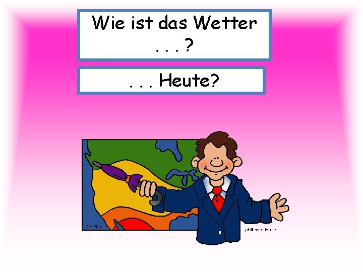 Wie ist das Wetter. . . ? . . . Heute? 