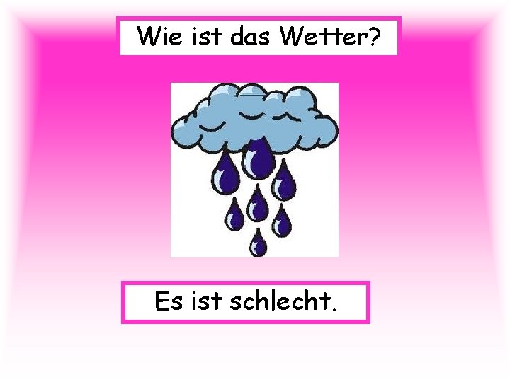 Wie ist das Wetter? Es ist schlecht. 