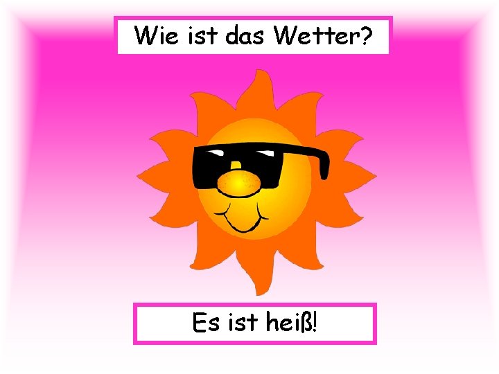 Wie ist das Wetter? Es ist heiß! 