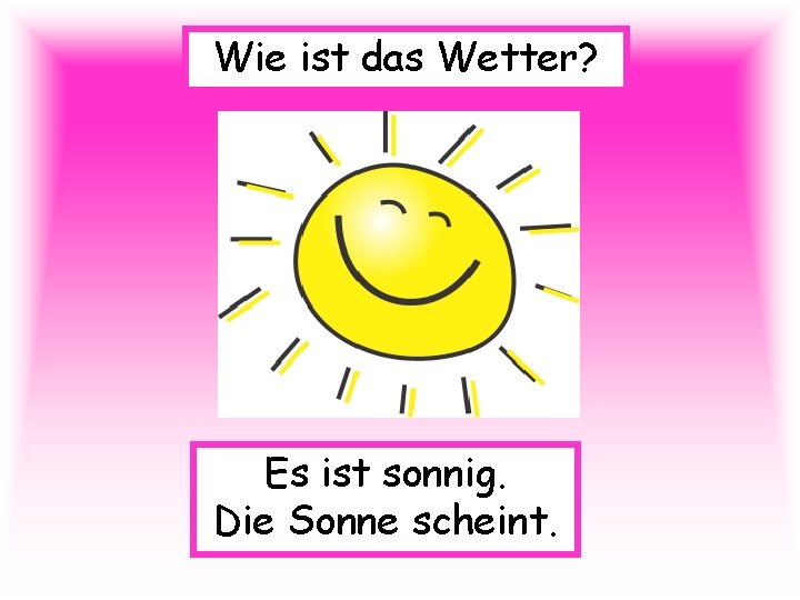 Wie ist das Wetter? Es ist sonnig. Die Sonne scheint. 