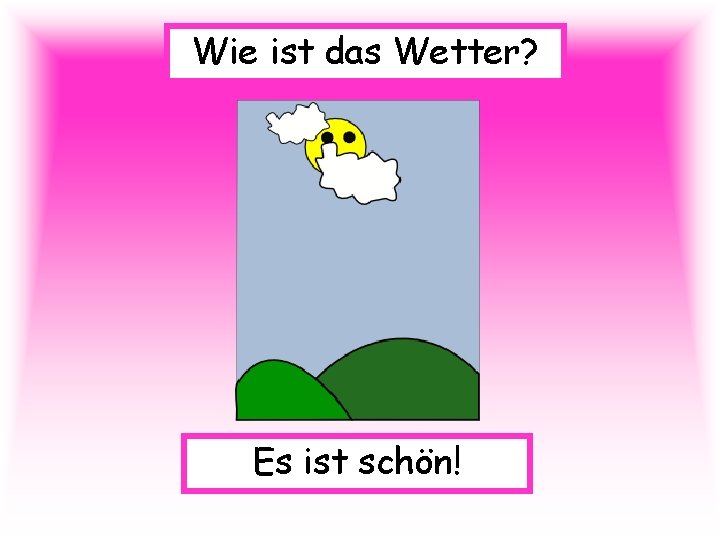 Wie ist das Wetter? Es ist schön! 