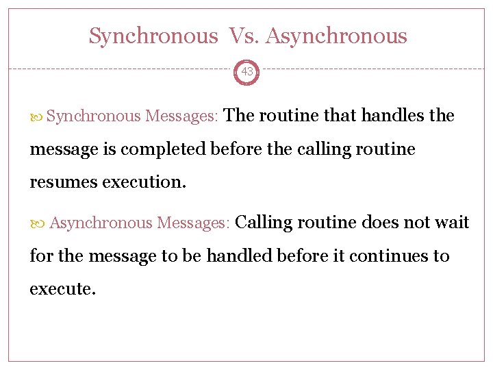 Synchronous Vs. Asynchronous 43 Synchronous Messages: The routine that handles the message is completed