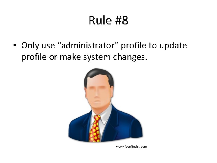Rule #8 • Only use “administrator” profile to update profile or make system changes.