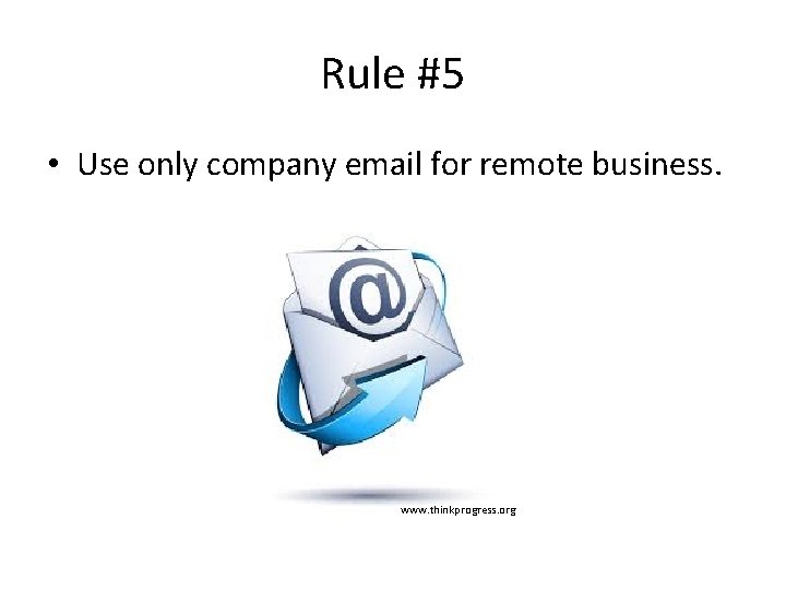 Rule #5 • Use only company email for remote business. www. thinkprogress. org 