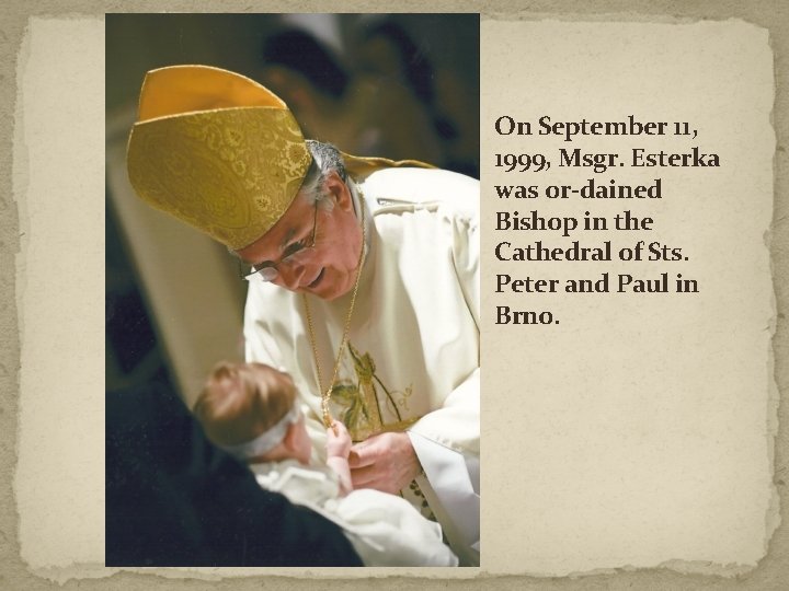 On September 11, 1999, Msgr. Esterka was or dained Bishop in the Cathedral of