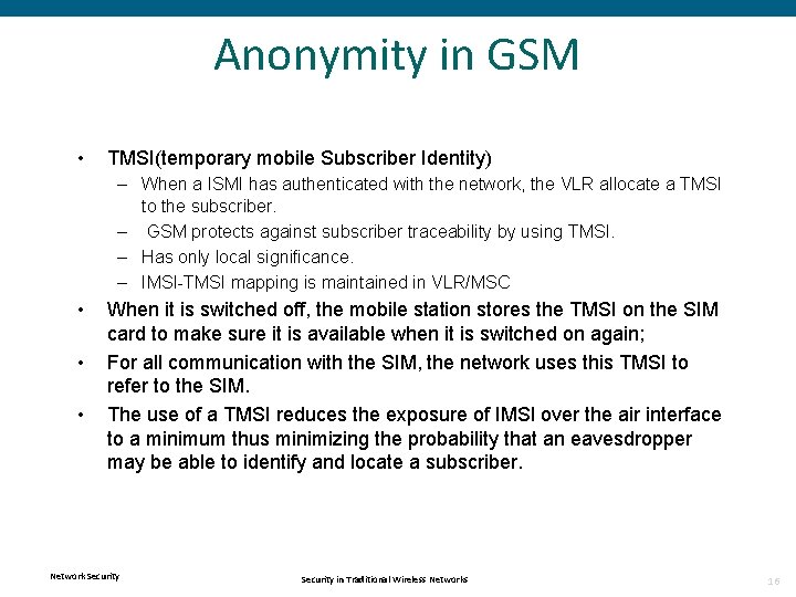 Anonymity in GSM • TMSI(temporary mobile Subscriber Identity) – When a ISMI has authenticated