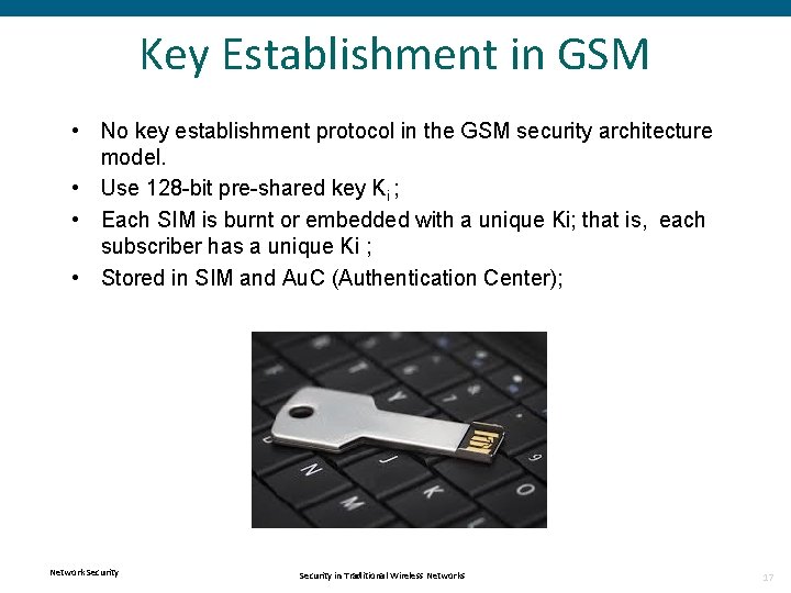 Key Establishment in GSM • No key establishment protocol in the GSM security architecture