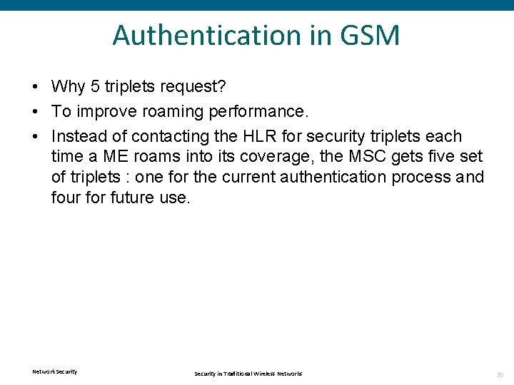 Authentication in GSM • Why 5 triplets request? • To improve roaming performance. •