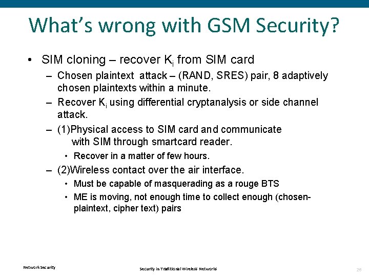 What’s wrong with GSM Security? • SIM cloning – recover Ki from SIM card