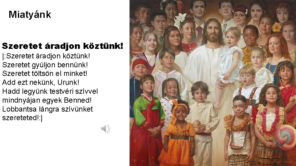 Miatyánk Szeretet áradjon köztünk! |: Szeretet áradjon köztünk! Szeretet gyúljon bennünk! Szeretet töltsön el
