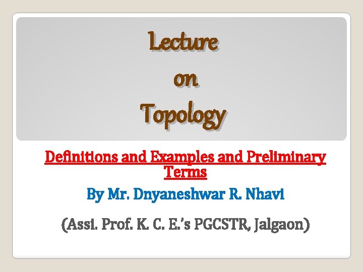Lecture on Topology Definitions and Examples and Preliminary Terms By Mr. Dnyaneshwar R. Nhavi