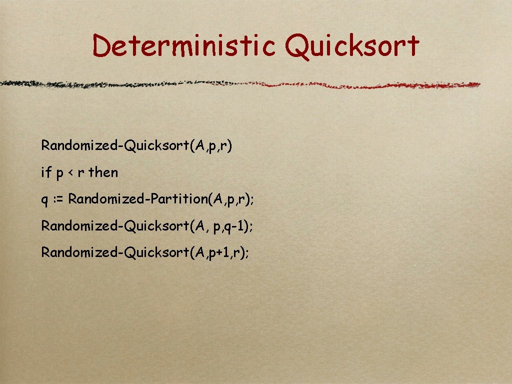 Deterministic Quicksort Randomized-Quicksort(A, p, r) if p < r then q : = Randomized-Partition(A,