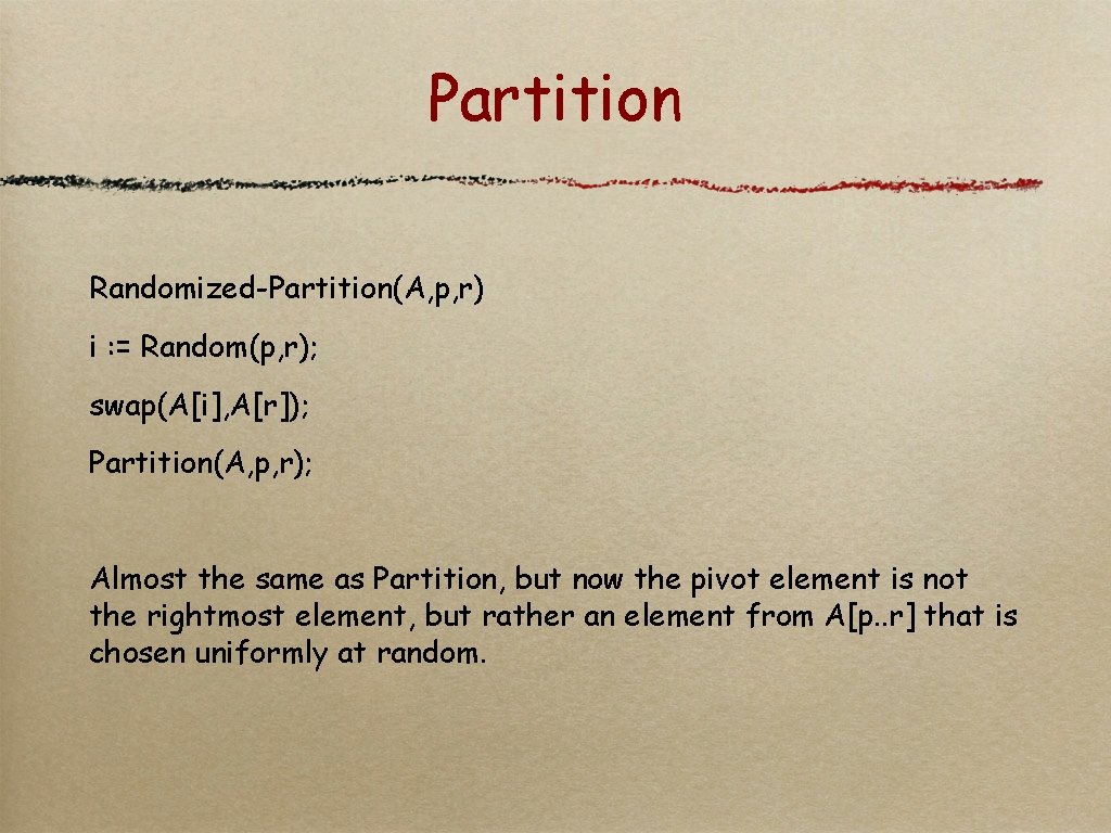 Partition Randomized-Partition(A, p, r) i : = Random(p, r); swap(A[i], A[r]); Partition(A, p, r);